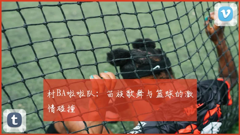 村BA啦啦队:苗族歌舞与篮球的激情碰撞