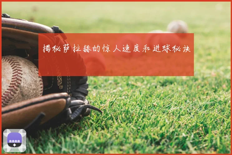 揭秘萨拉赫的惊人速度和进球秘诀