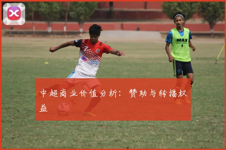 中超商业价值分析：赞助与转播权益
