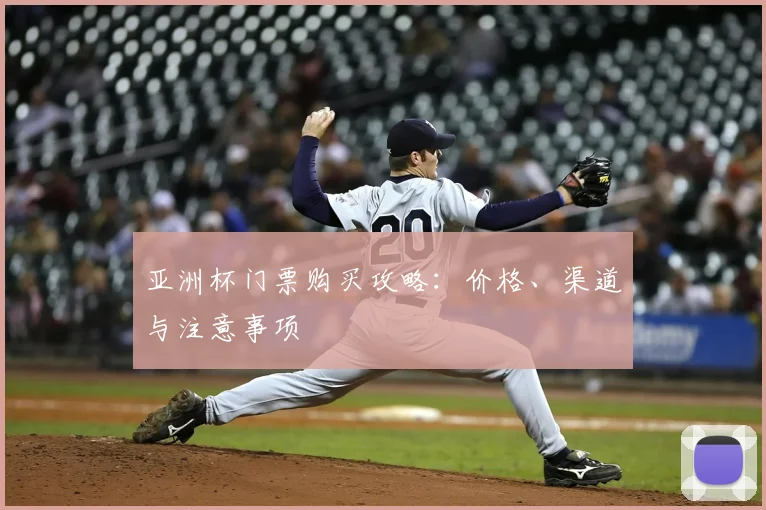 亚洲杯门票购买攻略：价格、渠道与注意事项