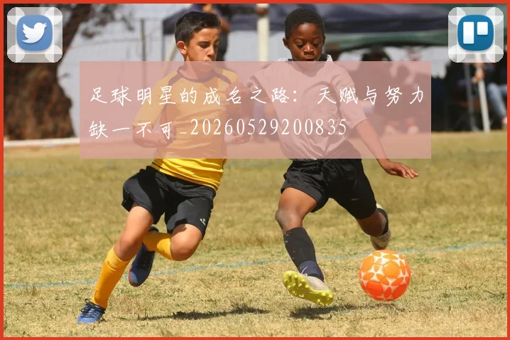 足球明星的成名之路：天赋与努力缺一不可_20260529200835