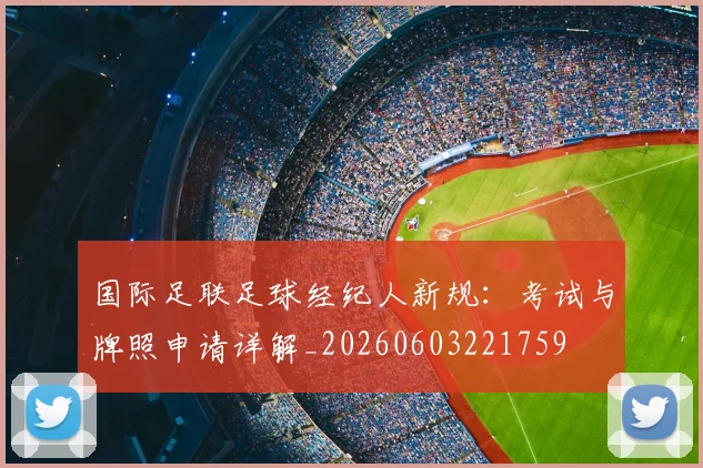 国际足联足球经纪人新规：考试与牌照申请详解_20260603221759