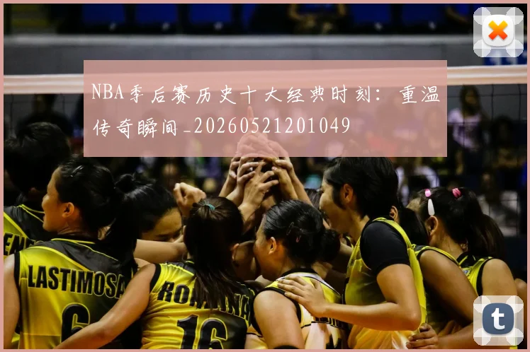 NBA季后赛历史十大经典时刻：重温传奇瞬间_20260521201049
