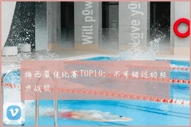 梅西最佳比赛TOP10：不可错过的经典战役