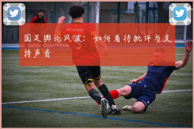国足舆论风波：如何看待批评与支持声音