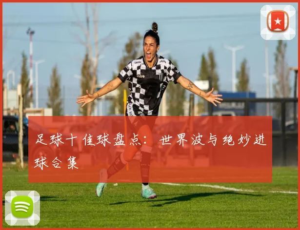 足球十佳球盘点：世界波与绝妙进球合集