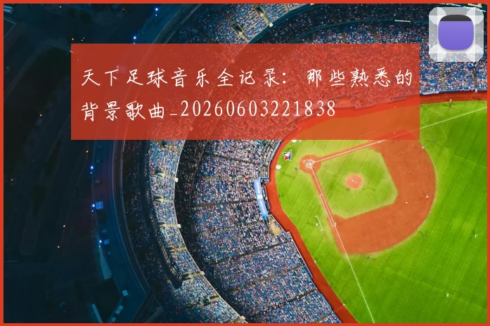 天下足球音乐全记录：那些熟悉的背景歌曲_20260603221838