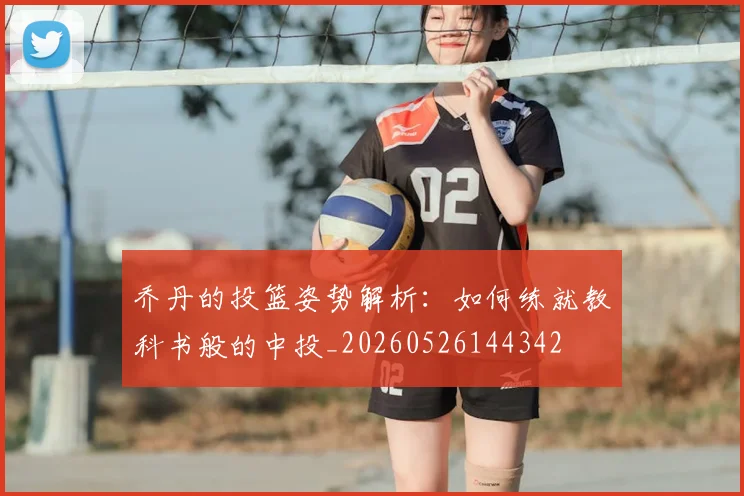 乔丹的投篮姿势解析：如何练就教科书般的中投_20260526144342