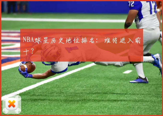 NBA球星历史地位排名：谁将进入前十？