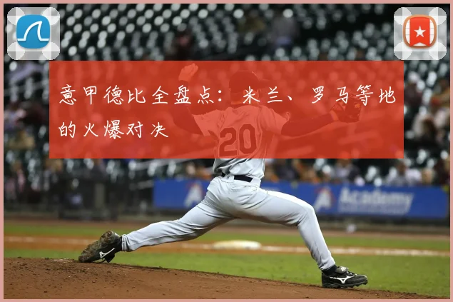 意甲德比全盘点：米兰、罗马等地的火爆对决