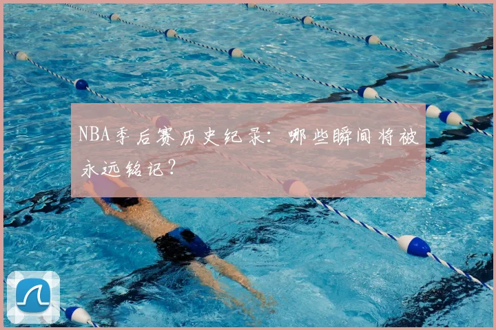 NBA季后赛历史纪录：哪些瞬间将被永远铭记？