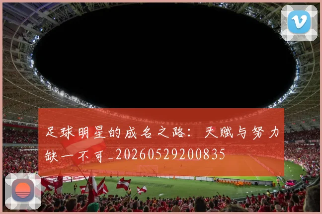 足球明星的成名之路：天赋与努力缺一不可_20260529200835