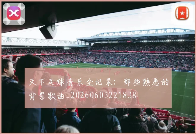 天下足球音乐全记录：那些熟悉的背景歌曲_20260603221838