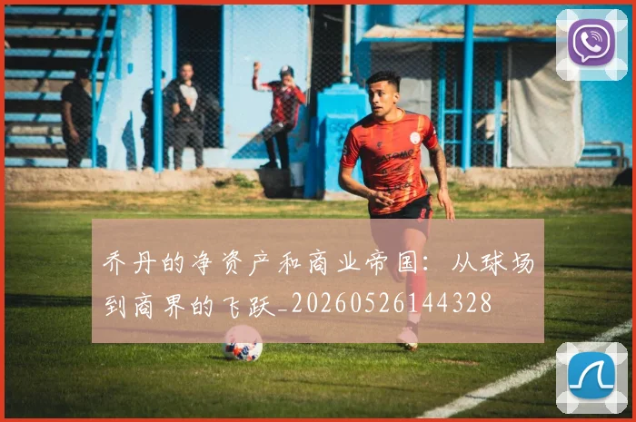 乔丹的净资产和商业帝国：从球场到商界的飞跃_20260526144328