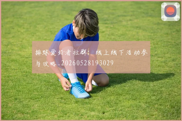 排球爱好者社群：线上线下活动参与攻略_20260528193029