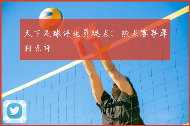 天下足球评论员观点：热点赛事犀利点评