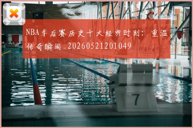 NBA季后赛历史十大经典时刻：重温传奇瞬间_20260521201049
