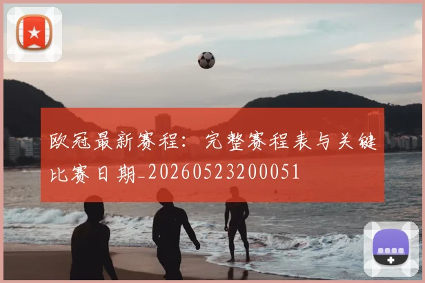 欧冠最新赛程：完整赛程表与关键比赛日期_20260523200051