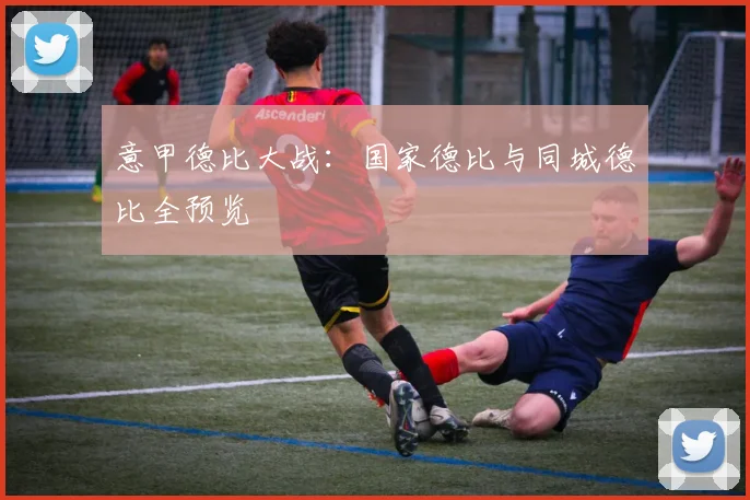 意甲德比大战：国家德比与同城德比全预览
